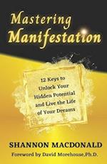MASTERING MANIFESTATION: 12 Keys to Unlock Your Hidden Potential and Live the Life of Your Dreams 
