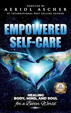 Empowered Self-Care: Healing Body, Mind and Soul for a Better World