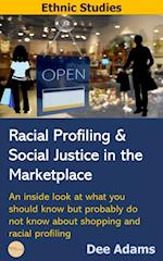 Racial Profiling and Social Justice in the Marketplace : An Inside Look at What You Should Know But Probably Do Not Know about Shopping and Racial Profiling