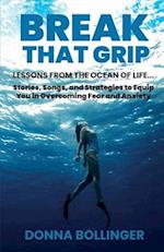 BREAK THAT GRIP: LESSONS FROM THE OCEAN OF LIFE...Stories, Songs, and Strategies to Equip You in Overcoming Fear and Anxiety 
