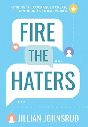 Fire the Haters: Finding Courage to Create Online in a Critical World