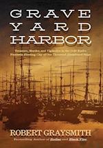 Graveyard Harbor: Treasure, Murder, and Vigilantes in the Gold Rush's Fantastic Floating City of One Thousand Abandoned Ships 