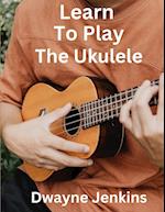 Learn To Play The Ukulele 
