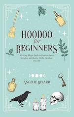 Hoodoo For Beginners: Working Magic Spells in Rootwork and Conjure with Roots, Herbs, Candles, and Oils 