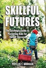 Skillful Futures: The Strategic Guide to Parenting Kids for Career Success 