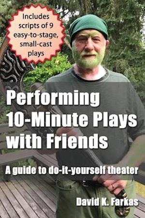 Performing 10-Minute Plays with Friends: A guide to do-it-yourself theater