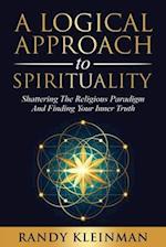 A Logical Approach to Spirituality: Shattering the Religious Paradigm and Finding Your Inner Truth 