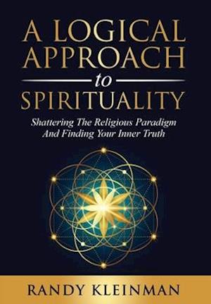 A Logical Approach to Spirituality: Shattering the Religious Paradigm and Finding Your Inner Truth