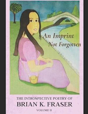 AN IMPRINT NOT FORGOTTEN: The Introspective Poetry of Brian K. Fraser, Volume II