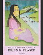 AN IMPRINT NOT FORGOTTEN: The Introspective Poetry of Brian K. Fraser, Volume II 