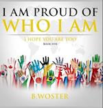 I Am Proud of Who I Am : I hope you are too (Book Five) 