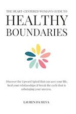 The Heart-Centered Woman's Guide to Healthy Boundaries: Discover the Upward Spiral That Can Save Your Life, Heal Your Relationships & Break the Cycle 