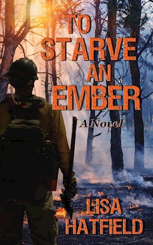 To Starve an Ember: a novel about wildfires and family disasters and how to protect yourself from both, in more ways than one