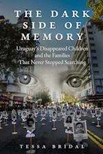 The Dark Side of Memory : Uruguay's Disappeared Children and the Families that Never Stopped Searching