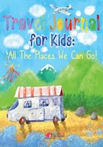 Travel Journal for Kids: All The Places We Can Go! 