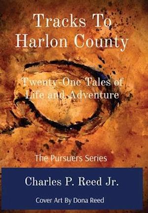 Tracks To Harlon County: Twenty-One Tales of Life and Adventure