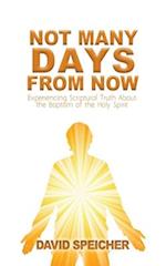 Not Many Days from Now: Experiencing Scriptural Truth About the Baptism of the Holy Spirit 