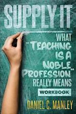 Supply It: What "Teaching Is A Noble Profession" Really Means Workbook 