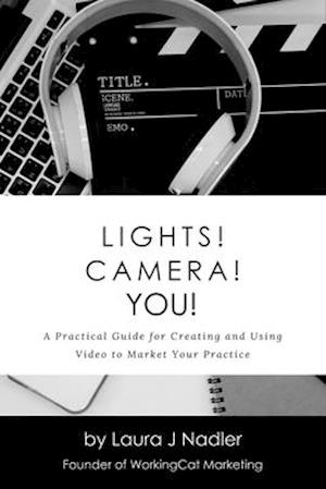 Lights! Camera! YOU!: A Practical Guide for Creating and Using Video to Market Your Practice