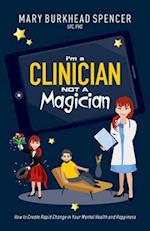 I'm a Clinician NOT A Magician: How to Create Rapid Change in Your Mental Health and Happiness 