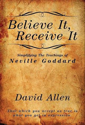 Believe It, Receive It - Simplifying The Teachings of Neville Goddard