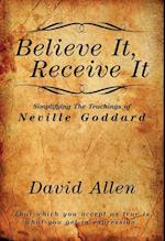 Believe It, Receive It - Simplifying The Teachings of Neville Goddard 