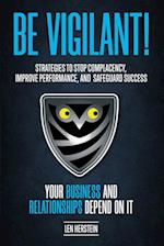 Be Vigilant!: Strategies to Stop Complacency, Improve Performance, and Safeguard Success. Your Business and Relationships Depend on It. 