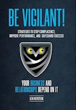 Be Vigilant!: Strategies to Stop Complacency, Improve Performance, and Safeguard Success. Your Business and Relationships Depend on It. 