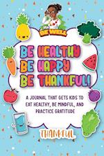 Be Healthy Be Happy Be Thankful! : A Journal That Gets Kids To Eat Healthy, Be Mindful, And Practice Gratitude 