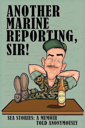 ANOTHER MARINE REPORTING, SIR!: Sea Stories: A memoir told anonymously