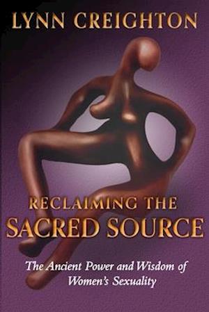 Reclaiming the Sacred Source: The Ancient Power and Wisdom of Women's Sexuality