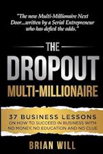 The Dropout Multi-Millionaire: 37 Business Lessons on How to Succeed in Business With No Money, No Education and No Clue 