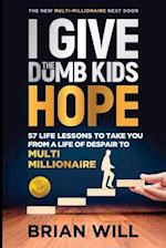 I Give The Dumb Kids Hope: 57 Life Lessons to Take You From a Life of Despair to Multi-Millionaire 