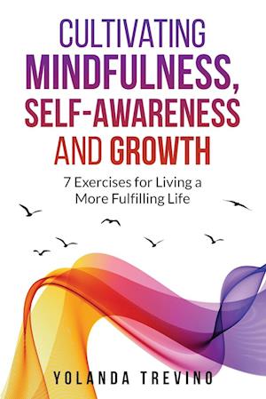 Cultivating Mindfulness, Self-Awareness and Growth: 7 Exercises for Living a More Fulfilling Life