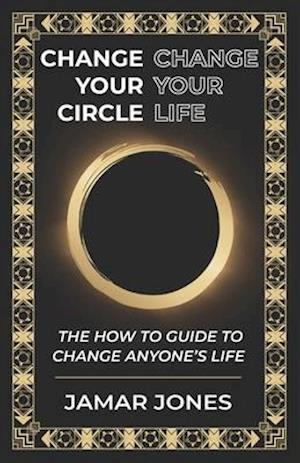 Change your Circle, Change your Life: The How To Guide to Change Anyone's Life