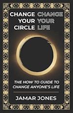 Change your Circle, Change your Life: The How To Guide to Change Anyone's Life 