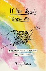 If You Really Knew Me: A Memoir of Miscarriage and Motherhood 
