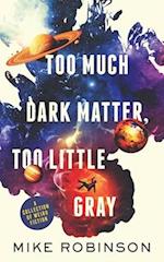 Too Much Dark Matter, Too Little Gray: A Collection of Weird Fiction 