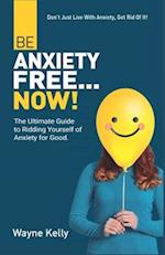 Be Anxiety Free... Now!: The Ultimate Guide to Ridding Yourself of Anxiety for Good. 