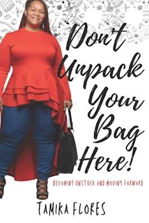 Don't Unpack Your Bag Here!: Becoming Unstuck and Moving Forward