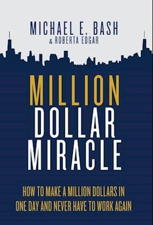 Million Dollar Miracle: How to Make a Million Dollars in One Day and Never Have To Work Again