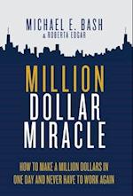 Million Dollar Miracle: How to Make a Million Dollars in One Day and Never Have To Work Again 