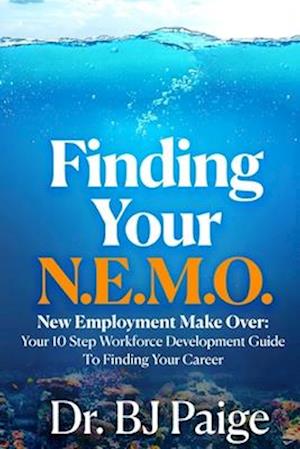 Finding Your N.E.M.O. : NEW EMPLOYEE MAKE OVER THE 10 STEP WORKFORCE DEVELOPMENT GUIDE TO FINDING YOUR CAREER