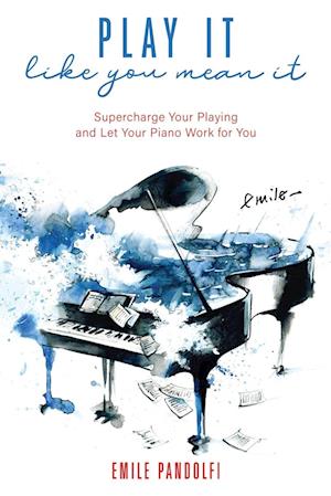 Play It Like You Mean It!: Supercharge Your Playing and Let Your Piano Work for You