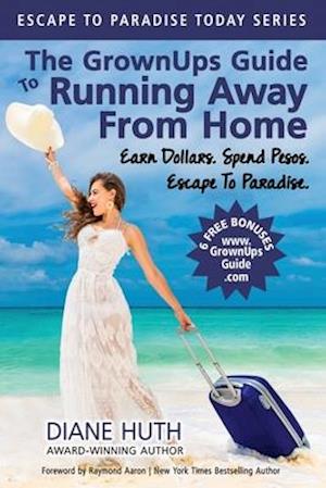 The GrownUps Guide To Running Away From Home: Earn Dollars. Spend Pesos. Escape To Paradise.