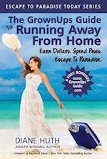 The GrownUps Guide To Running Away From Home: Earn Dollars. Spend Pesos. Escape To Paradise. 