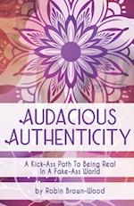 Audacious Authenticity: A Kick-Ass Path to Being Real in a Fake-Ass World 