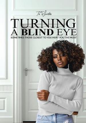 Turning A Blind Eye: SOMETIMES THOSE CLOSEST TO YOU HURT YOU THE MOST