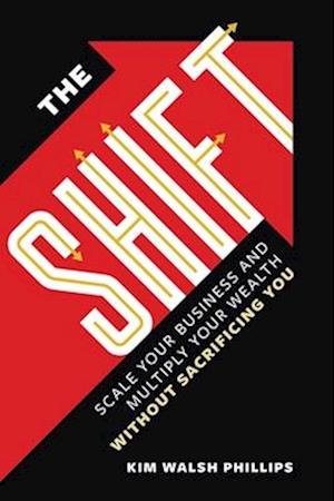 The Shift : Scale Your Business and Multiply Your Wealth Without Sacrificing You