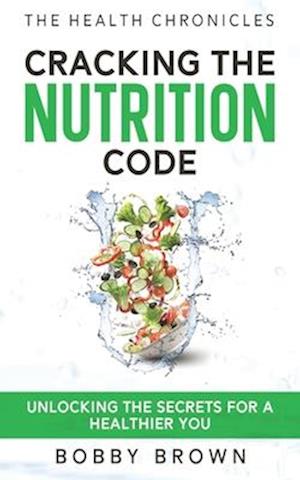 The Health Chronicles: Cracking the Nutrition Code. Unlocking the Secrets for a Healthier You.